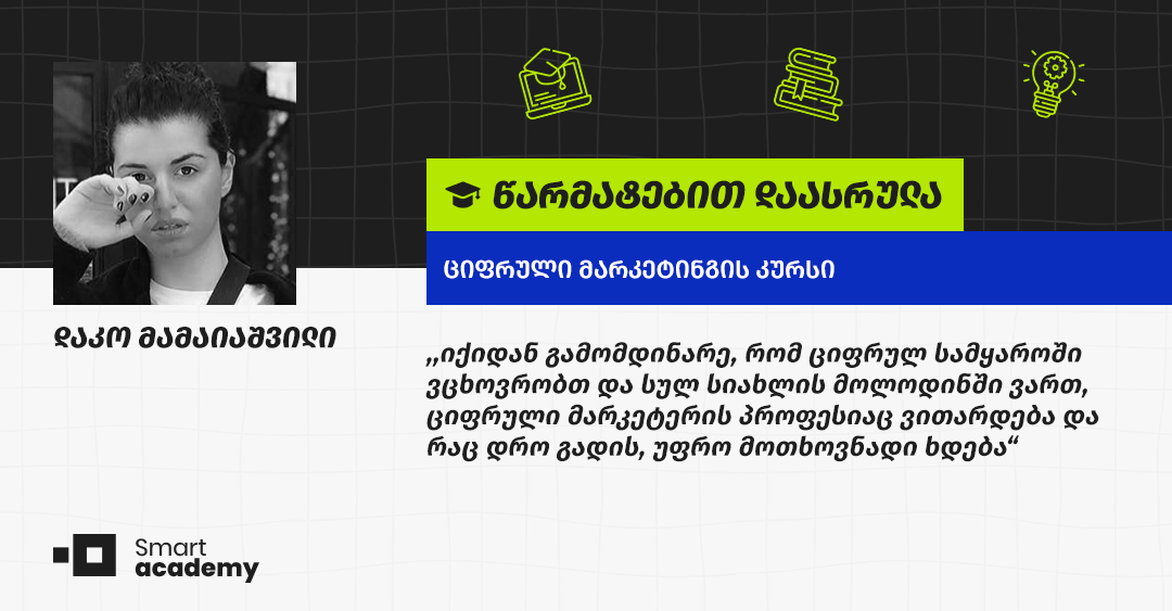 დარწმუნებული ვარ, სმარტ აკადემიაში მიღებული ცოდნა საკმაოდ დიდ როლს ითამაშებს ჩემს კარიერულ წინსვლაში - დაკო მამაიაშვილის შთაბეჭდილება დარწმუნებული ვარ, სმარტ აკადემიაში მიღებული ცოდნა საკმაოდ დიდ როლს ითამაშებს ჩემს კარიერულ წინსვლაში - დაკო მამაიაშვილის შთაბეჭდილება