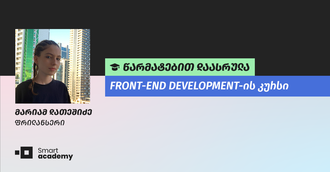 "კურსის განმავლობაში ვისწავლე ყველა ის ძირეული საკითხი, რაც ამ სფეროში განვითარების საშუალებას მომცემს" - მარიამ დათეშიძის შთაბეჭდილება