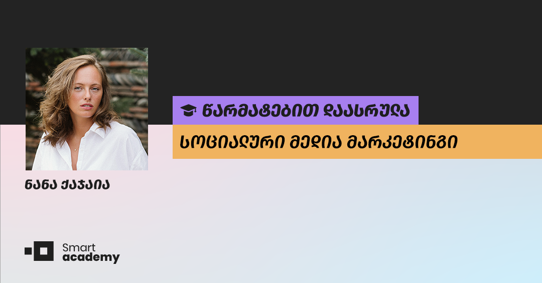 "სოც. მედია მენეჯერს შეუძლია მომხმარებლებს კომპანია შეაყვაროს" -  ნანა ქაჯაიას შთაბეჭდილება