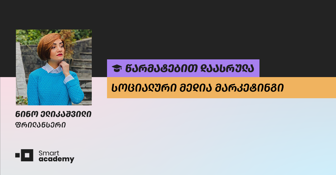 "კურსის მიმდინარეობისას ვისწავლე ყველაფერი ის, რისი ცოდნაც სოციალური მედიის მენეჯერს სჭირდება" - ნინო ელიკაშვილის შთაბეჭდილება