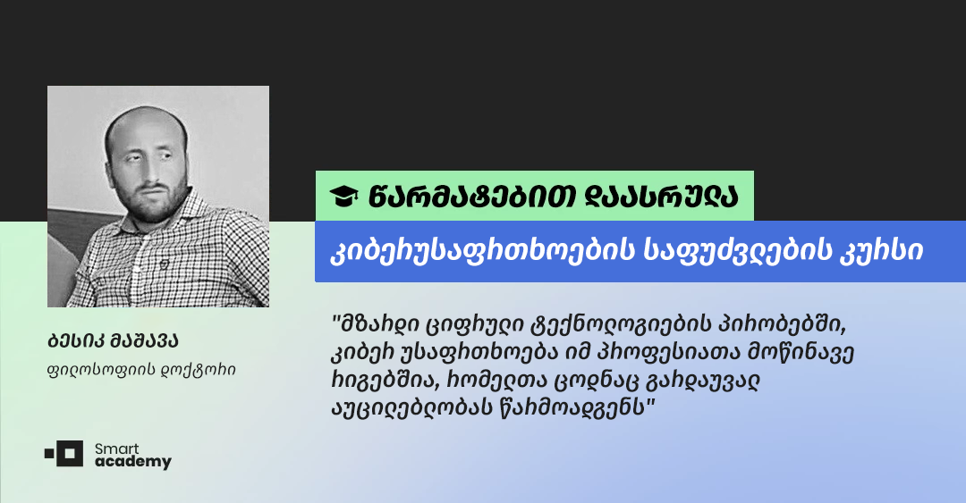 "კიბერუსაფრთხოების სპეციალისტის პროფესია მუდმივად განვითარებადი და პრობლემებზე ორიენტირებულია" - ბესიკ მაშავას შთაბეჭდილება