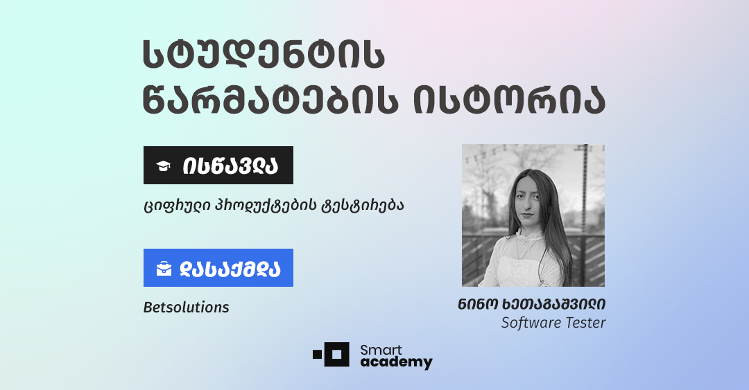 “ჩემს კარიერულ წინსვლაში სმარტ აკადემიის როლი განუზომელია” - ნინო ხეთაგაშვილის შთაბეჭდილება