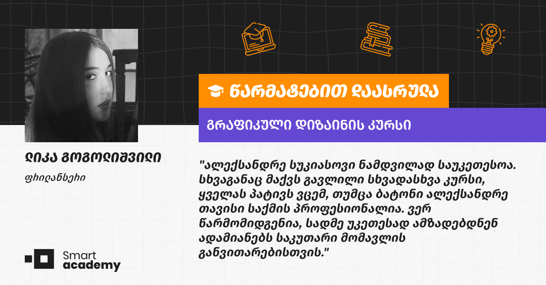 "გრაფიკული დიზაინერის პროფესია კრეატიული, საინტერესო და  მაღალანაზღაურებადია" - ლიკა გოგოლიშვილის შთაბეჭდილება