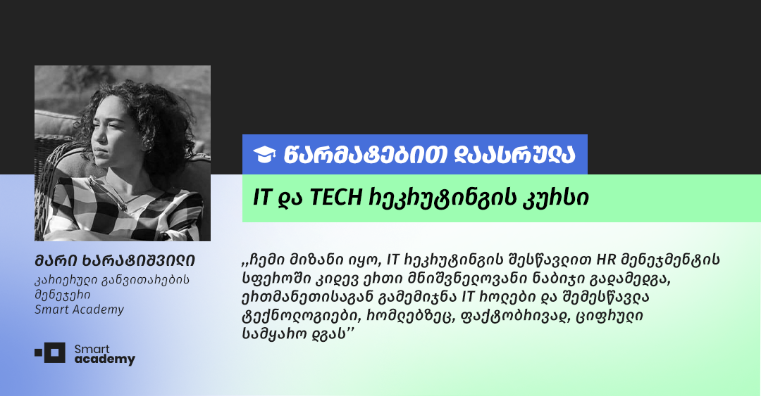 ,,სმარტ აკადემია ჩემთვის წარმატებისა და უშრეტი ენერგიით სავსე ადამიანების ადგილია, სადაც ცოდნასა და მრავლისმომცემ გამოცდილებას იძენ’’.