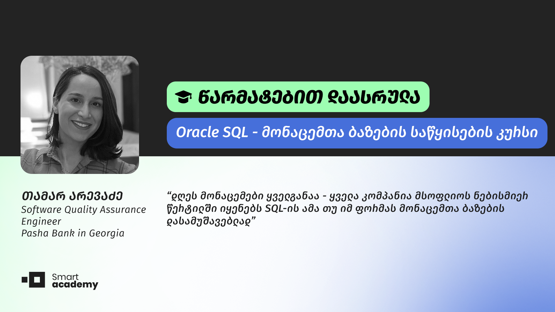 ,,სმარტ აკადემია სტუდენტებზე მორგებული გარემო და პროფესიონალთა გუნდია. ვფიქრობ, მათი წარმატების ფორმულაც სწორედ ეს არის''