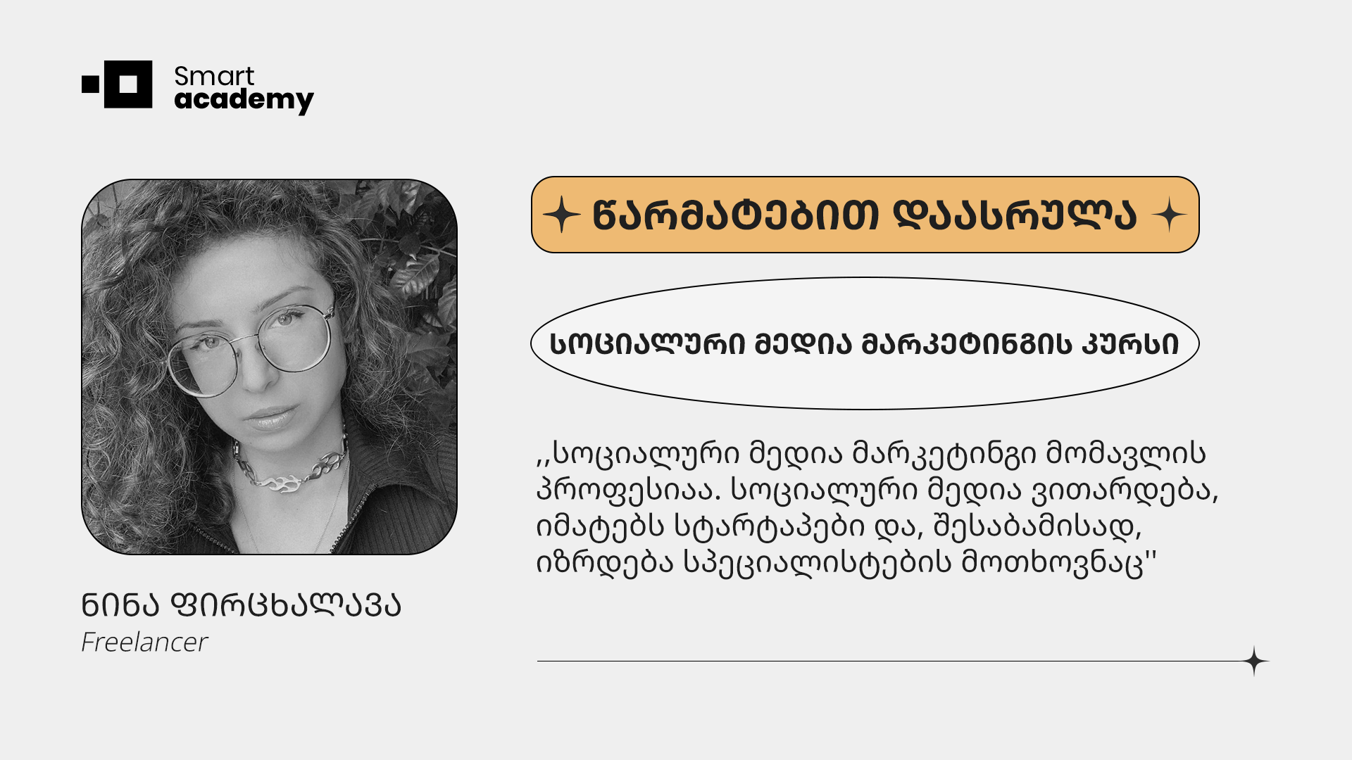 ,,კურსის დასრულების შემდგომ ნასწავლის პრაქტიკაში განხორციელება შემიძლია, ამისთვის კი სმარტ აკადემიის გუნდს დიდ მადლობას ვუხდი'', - ნინა ფირცხალავა